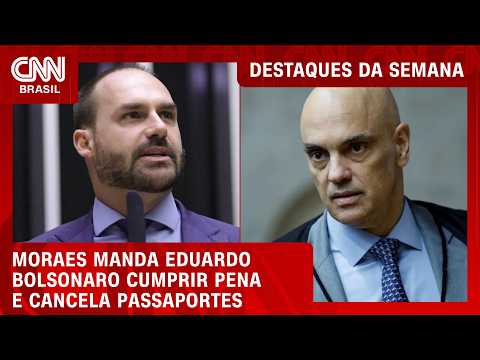 Moraes determina início da pena de Eduardo e cancelamento de passaportes | DESTAQUES DA SEMANA