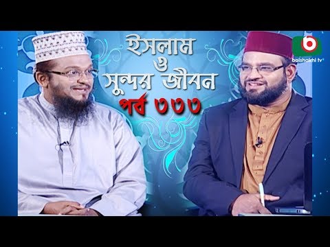 ইসলাম ও সুন্দর জীবন | Islamic Talk Show | Islam O Sundor Jibon | Ep - 333 | Bangla Talk Show