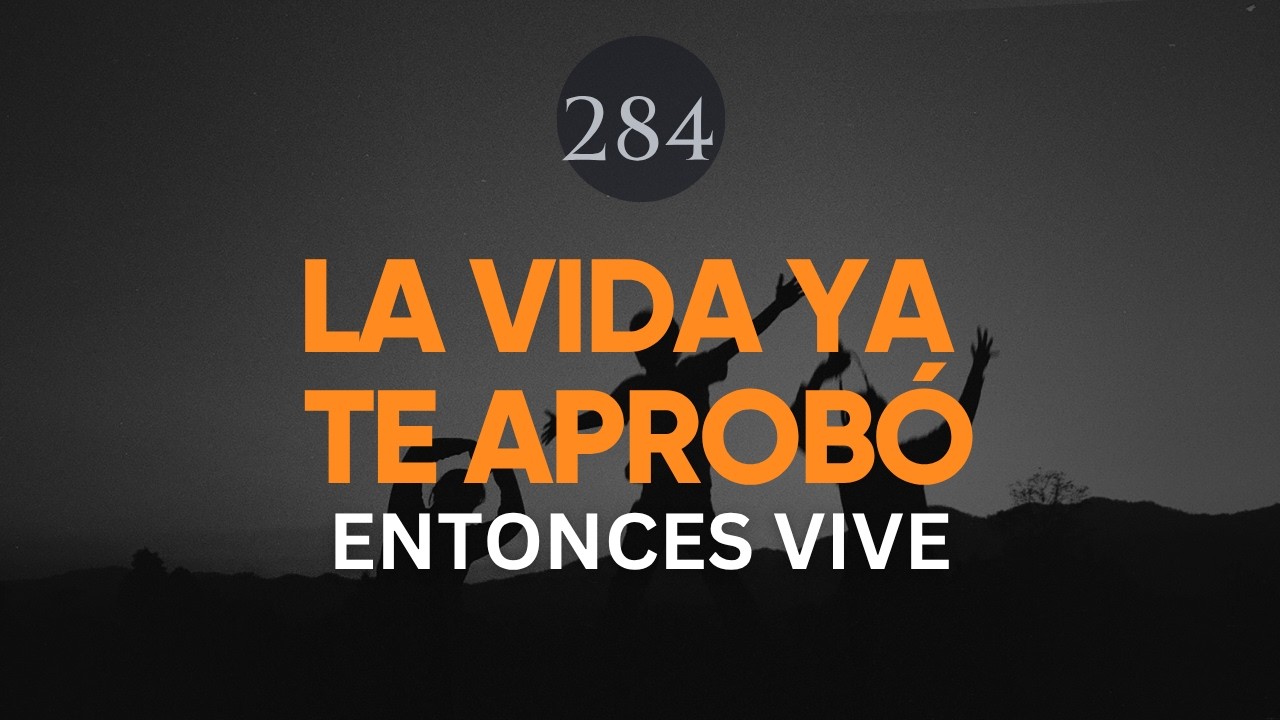 LA VIDA YA TE APROBÓ, ENTONCES VIVE