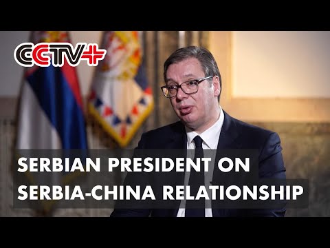 "True Friends in Adversity" Best Describes Serbia-China Relationship: Serbian President