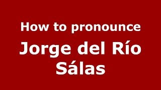 How to pronounce Jorge Del R&iacute;o S&aacute;las