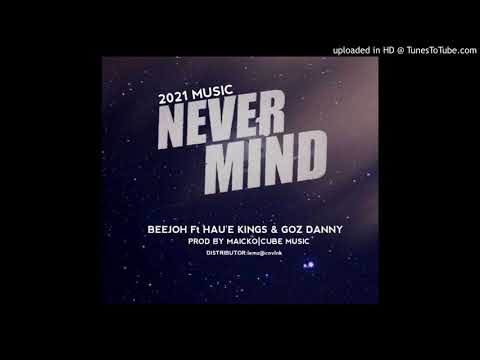 Never Mind (2021) -BEEJOH X GOZ DANNY ft HAU'E KINGS (Prod by Maicko|CubeMusic)