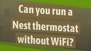 Can you run a Nest thermostat without WiFi?