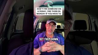 DON’T FIRE SOMEONE ON A FRIDAY, FIRE THEM ON MONDAY IF YOU HAVE TO