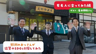 「野洲のおっさんが滋賀のSDGsを探してみた」有名人に会ってみた編