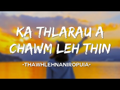 Thawhlehnaniropuia–KA THLARAU A CHAWM LEH THIN(Lyrics)