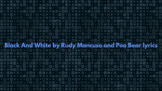 Black And White by Rudy Mancuso &amp; Poo Bear lyrics