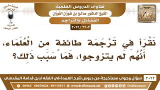 صورة [2203 -3022] نقرأ في ترجمة طائفةٍ من العلماء أنهم لم يتزوجوا، فما سبب ذلك؟ - الشيخ صالح الفوزان