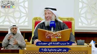 254 - ما سبب الفتنة التي حصلت بين عليّ ومعاوية رضي الله عنهما؟ - عثمان الخميس