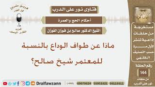 ماذا عن طواف الوداع بالنسبة للمعتمر شيخ صالح؟ الشيخ صالح بن فوزان الفوزان