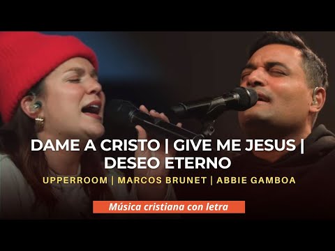 ♫   DAME A CRISTO / GIVE ME JESUS / DESEO ETERNO (LIVE) – UPPERROOM | MARCOS BRUNET | ABBIE GAMBOA