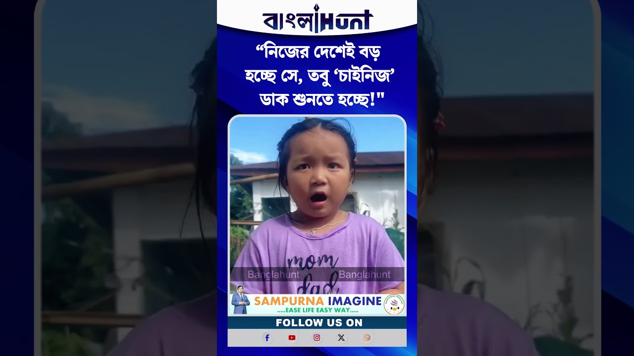 “নিজের দেশেই বড় হচ্ছে সে, তবু ‘চাইনিজ’ ডাক শুনতে হচ্ছে! অরুণাচলের ছোট্ট মেয়ের কাতর আর্জি”