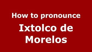 How to pronounce Ixtolco De Morelos
