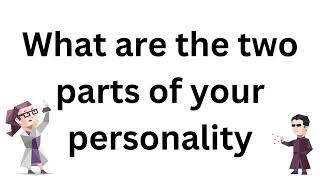 What are the two parts of your personality pt1