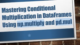 Download the video "Mastering Conditional Multiplication in DataFrames Using np.multiply and pd.mul"