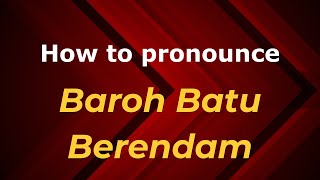 How to pronounce Baroh Batu Berendam