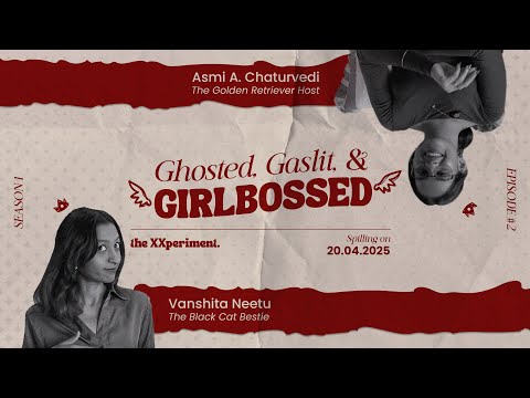the XXperiment. | Podcast | S01 Episode #2 – GHOSTED, GASLIT, AND GIRLBOSSED. | Vanshita Neetu