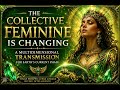 💎 THE COLLECTIVE FEMININE IS CHANGING │ A Multidimensional Transmission for Earth’s Current Phase ✨