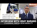 INTERVIEW UDAY NARANG CHAIRMAN OMEGA SEIKI MOBILITY Motown India