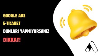 Google ADS E-Ticaret Siteniz için Bunları Yapmıyorsanız Dikkat!