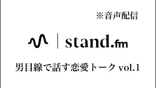 【音声配信】stand.fm 男目線で話す恋愛トークvol.1