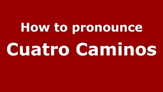 How to pronounce Cuatro Caminos