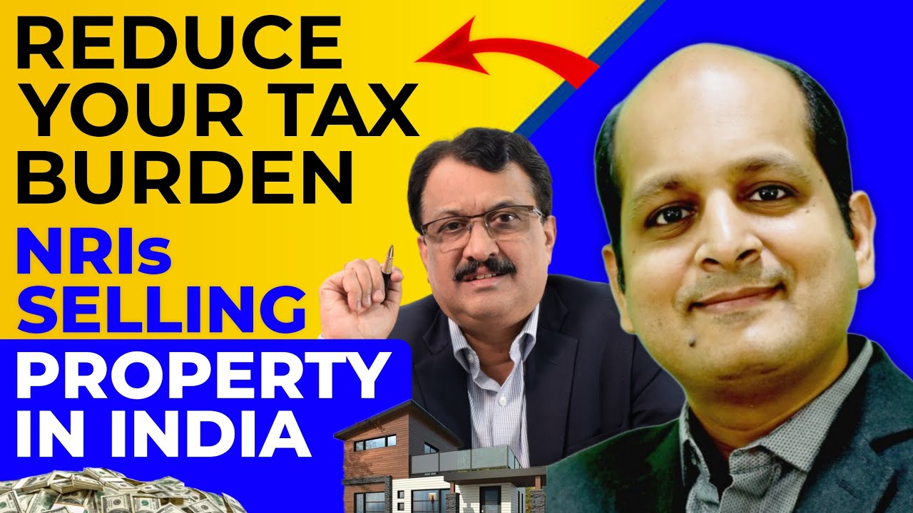 Reduce Your Tax Burden NRIs Selling Property In India