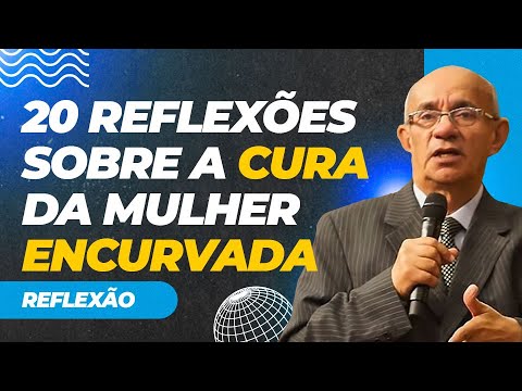 20 REFLEXÕES SOBRE A CURA DA MULHER ENCURVADA - PR. GEZIEL GOMES