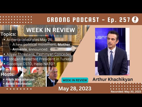 Arthur Khachikyan - May 28 | Mother Armenia Movement | Aliyev Threatens, Pashinyan Concedes | Erdogan Reelected | Goodbye CSTO, Hello NATO? | Ep 257 - May 28, 2023