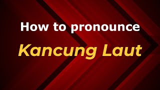 How to pronounce Kancung Laut