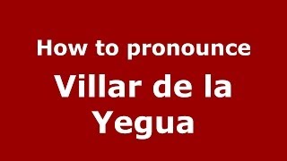How to pronounce Villar De La Yegua