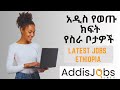 አዲስ የወጡ ክፍት የስራ ቦታዎች -  Latest Jobs in Ethiopia
