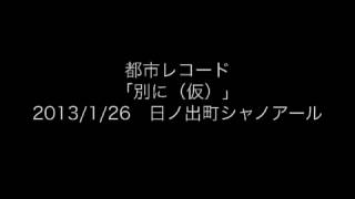 都市レコード「別に（仮）」2013/1/26 日ノ出町シャノアール