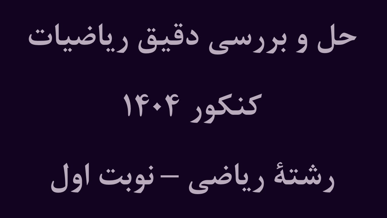 حل و بررسی ریاضیات کنکور 1404 - رشته ریاضی (نوبت اول)