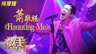 【会员专享】现场完整版：萧敬腾《Haunting Me》宏大澎湃爆发力十足《歌手》单曲纯享版|芒果TV会员频道