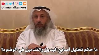 356 - ما حكم تخليل أصابع اليدين والقدمين في الوضوء؟ - عثمان الخميس