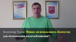 Можно ли использовать Казахстан для оптимизации налогообложения? Владимир Туров.