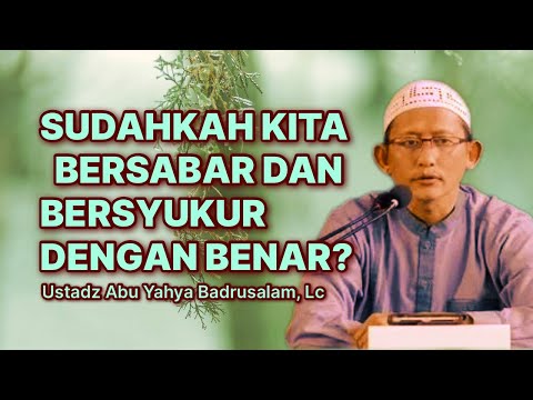 SUDAHKAH KITA BERSABAR DAN BERSYUKUR DENGAN BENAR? - Ustadz Abu Yahya Badrusalam, Lc