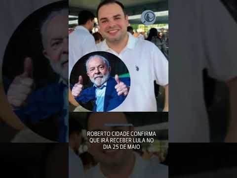 Roberto Cidade confirmou que irá receber Lula no dia 25 de maio