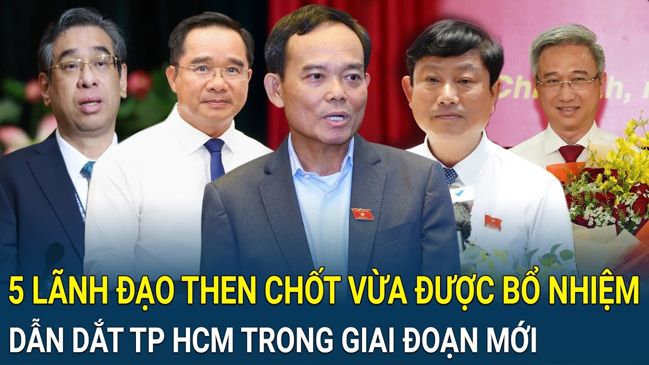 Chân dung 5 lãnh đạo then chốt vừa được bổ nhiệm sẽ dẫn dắt TP HCM trong giai đoạn mới