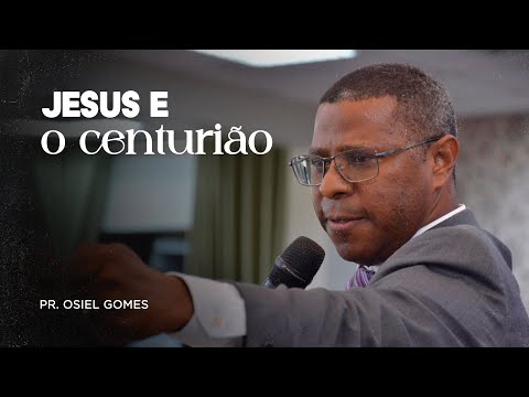 JESUS E O CENTURIÃO- PR. OSIEL GOMES