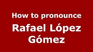 How to pronounce Rafael López Gómez