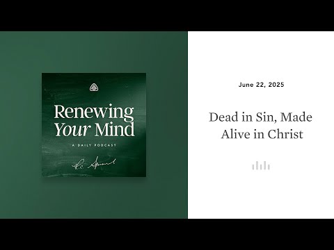 Dead in Sin, Made Alive in Christ: Renewing Your Mind