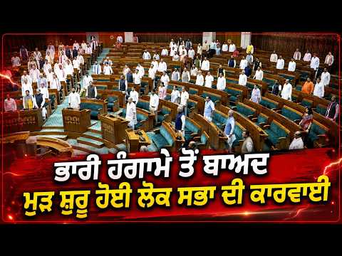 Lok Sabha Proceedings Resume | ਭਾਰੀ ਹੰਗਾਮੇ ਤੋਂ ਬਾਅਦ ਮੁੜ ਸ਼ੁਰੂ ਹੋਈ ਲੋਕ ਸਭਾ ਦੀ ਕਾਰਵਾਈ