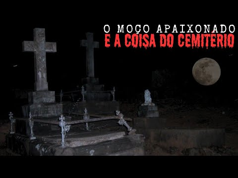 O MOÇO APAIXONADO E A CRIATURA DO CEMITÉRIO.