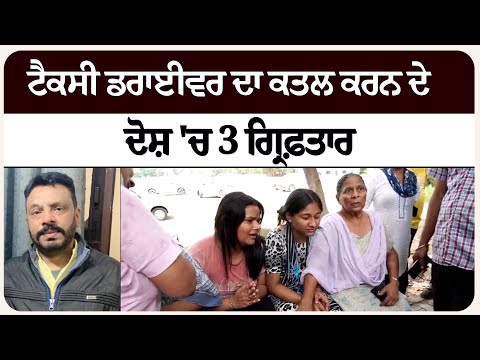 ਟੈਕਸੀ ਡਰਾਈਵਰ ਦਾ ਕ/ਤਲ ਕਰਨ ਦੇ ਦੋ/ਸ਼ 'ਚ 3 ਗ੍ਰਿ/ਫ਼ਤਾਰ