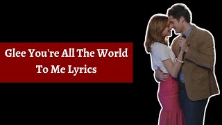 Glee You&#39;re All The World To Me Lyrics