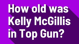 How old was Kelly McGillis in Top Gun