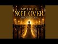 My Life Is Not Over