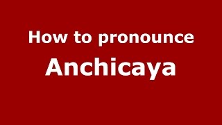 How to pronounce Anchicaya